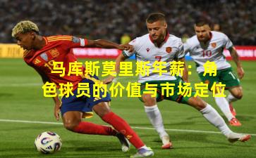 马库斯莫里斯年薪：角色球员的价值与市场定位
