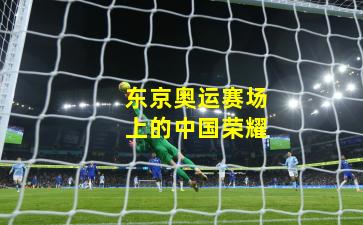 东京奥运赛场上的中国荣耀