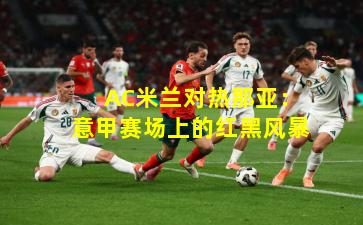  AC米兰对热那亚：意甲赛场上的红黑风暴