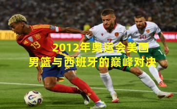 2012年奥运会美国男篮与西班牙的巅峰对决