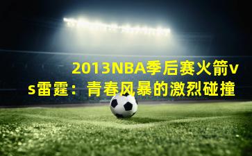 2013NBA季后赛火箭vs雷霆：青春风暴的激烈碰撞