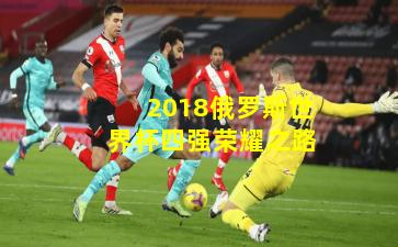 2018俄罗斯世界杯四强荣耀之路