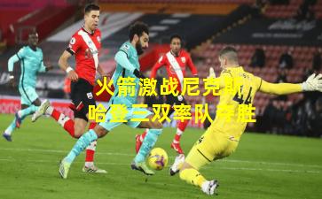 火箭激战尼克斯 哈登三双率队夺胜